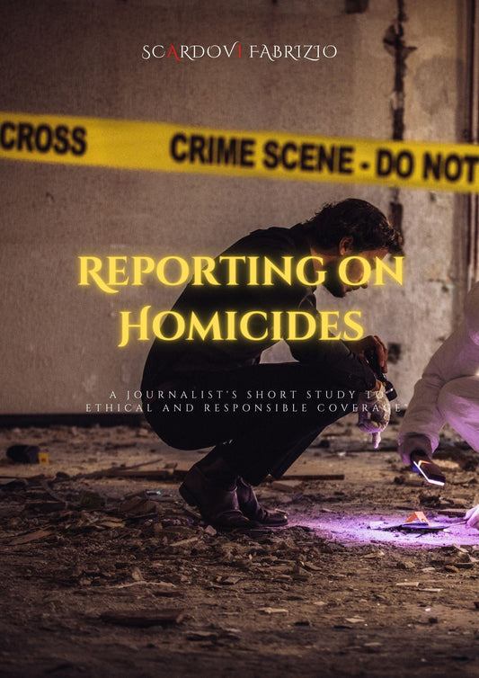SCARDOVI Fabrizio, Reporting on Homicides: A Journalist's Guide to Ethical and Responsible Coverage"